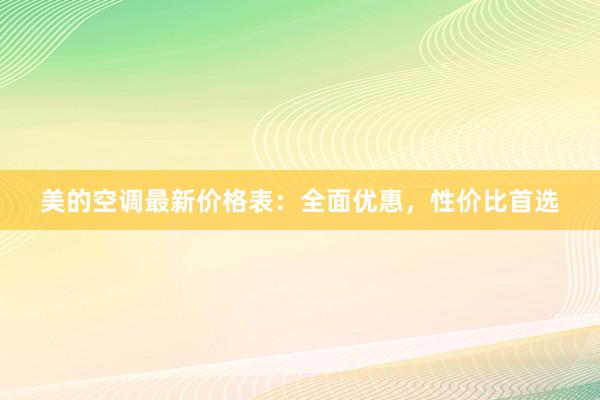 美的空调最新价格表：全面优惠，性价比首选